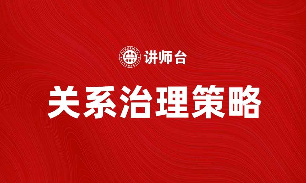 关系治理：提升企业管理效率的新策略与实践