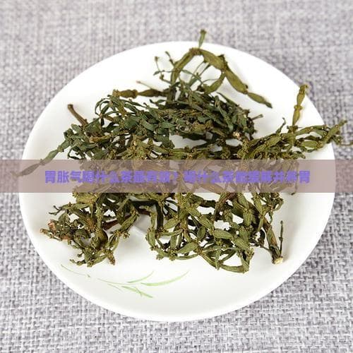 胃胀气时喝什么茶最有效？多种茶饮缓解胃部不适