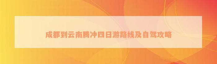 成都到云南腾冲四日游路线及自驾攻略