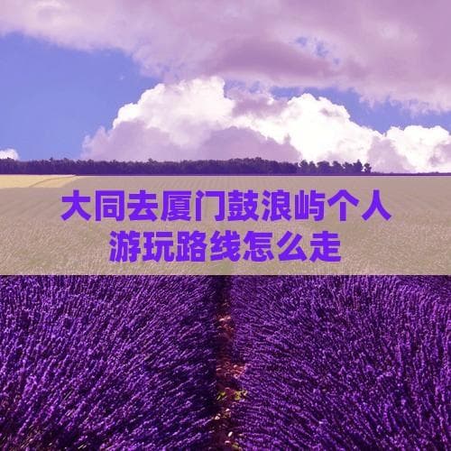 大同游客鼓浪屿攻略：4小时航班直达，6大景点详解