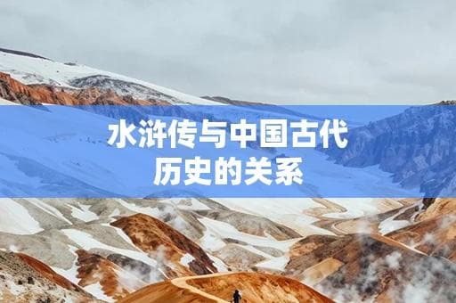 水浒传与中国古代历史的关系：历史事实与文学创作的碰撞