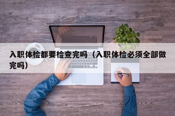 入职体检项目及流程全解析：你需要知道的都在这里
