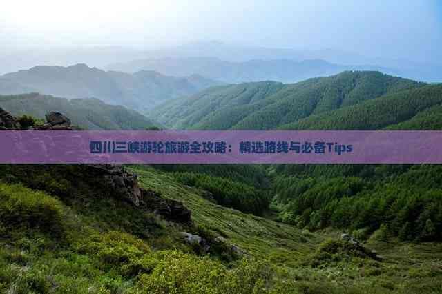 四川三峡游轮旅游全攻略：精选路线与必备Tips