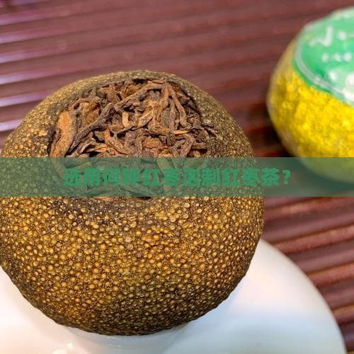 选用何种红枣泡制红枣茶？