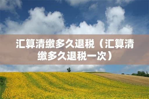 个人所得税汇算清缴退税指南：时间、流程与注意事项