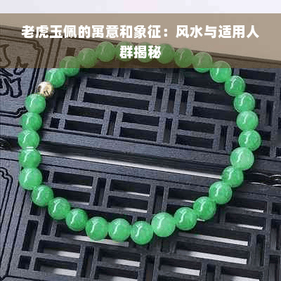 老虎玉佩的寓意和象征：风水与适用人群揭秘