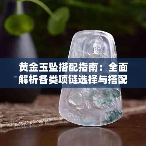 黄金玉坠搭配指南：全面解析各类项链选择与搭配技巧