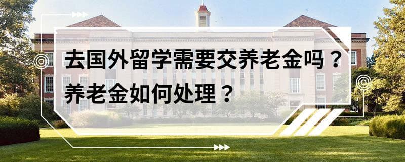 去国外留学需要交养老金吗？养老金如何处理？