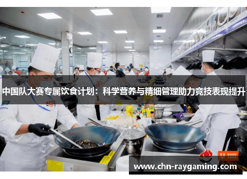 中国队大赛专属饮食计划：科学营养与精细管理助力竞技表现提升