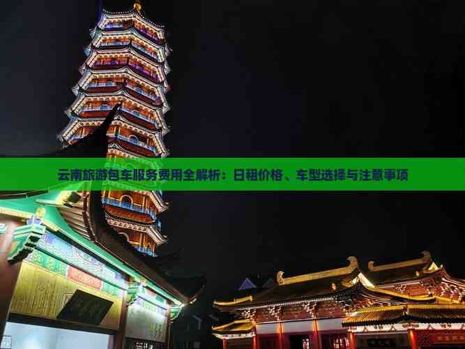 云南旅游包车服务费用全解析：日租价格、车型选择与注意事项