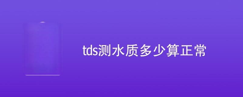 TDS测水质标准详解：从正常范围到测定方法