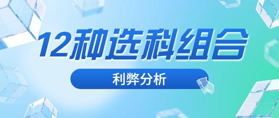 新高考12种选科组合利弊分析！选哪种组合比较有优势？