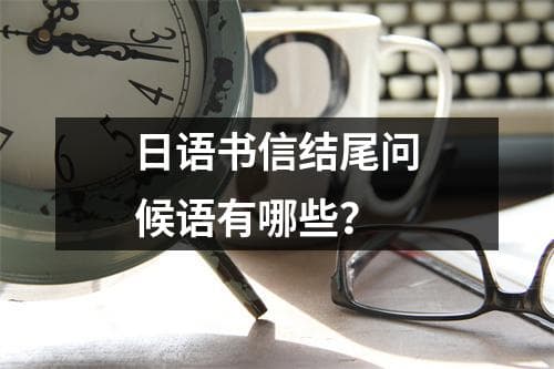 日语书信结尾问候语有哪些？