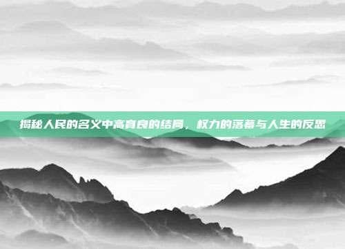 揭秘人民的名义中高育良的结局，权力的落幕与人生的反思