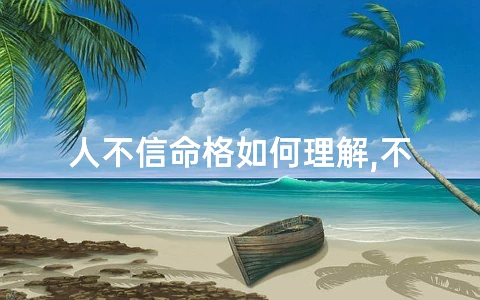 人不信命格如何理解,不信命格，如何诠释人生轨迹？