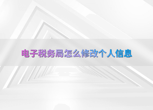 电子税务局怎么修改个人信息