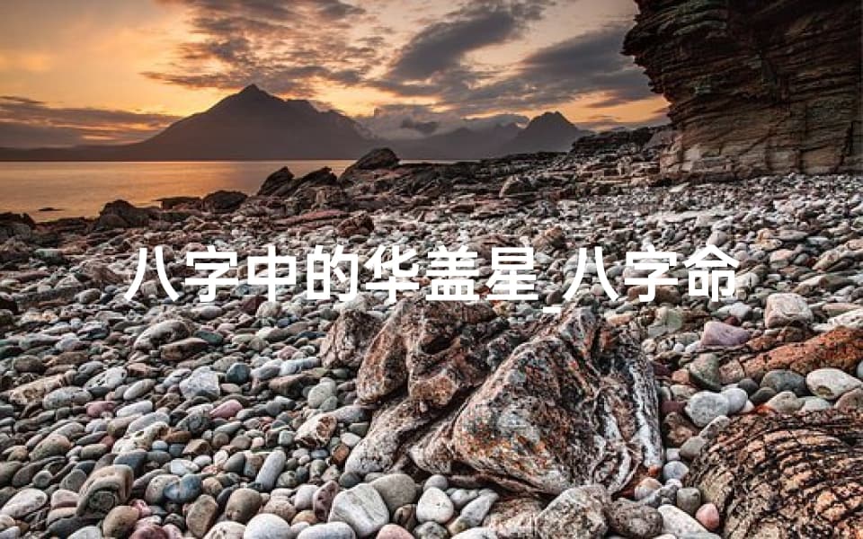 八字中的华盖星：揭秘其神秘力量与影响