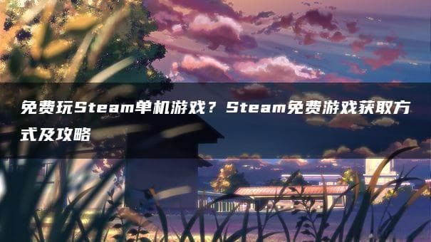 Steam免费游戏获取攻略：单机游戏限时领取指南