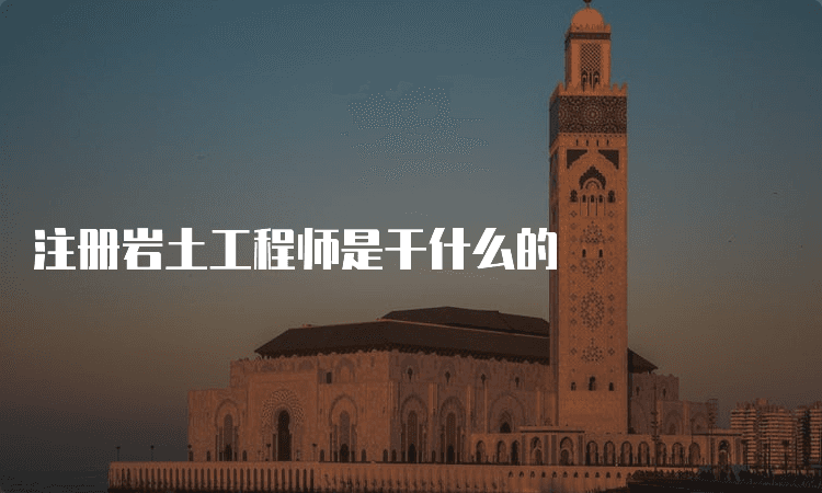 注册岩土工程师是干什么的