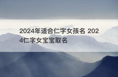 2024年适合仁字女孩名 2024仁字女宝宝取名