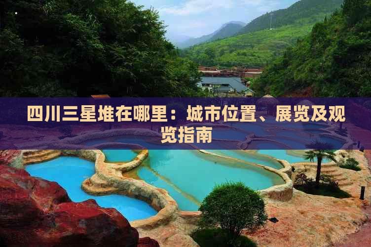 四川三星堆在哪里：城市位置、展览及观览指南