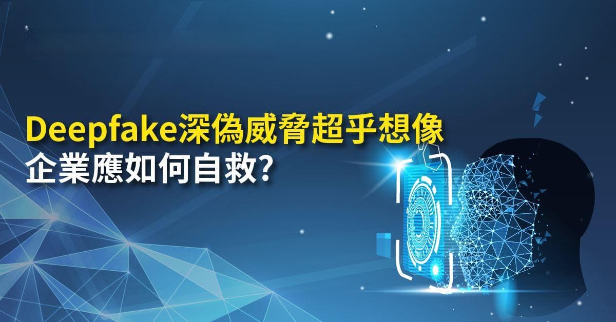 Deepfake深偽威脅超乎想像 企業應如何自救?