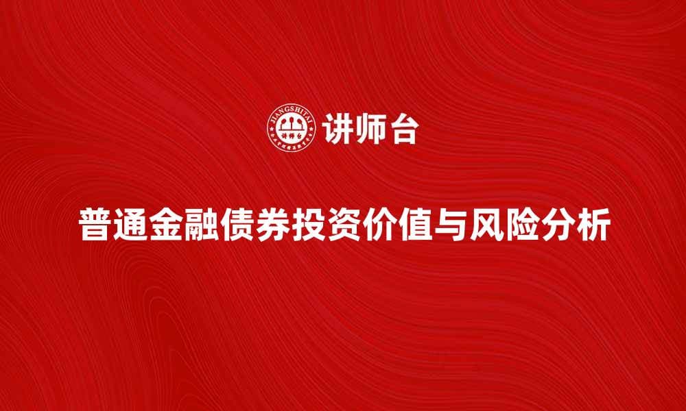 了解普通金融债券的投资价值与风险分析