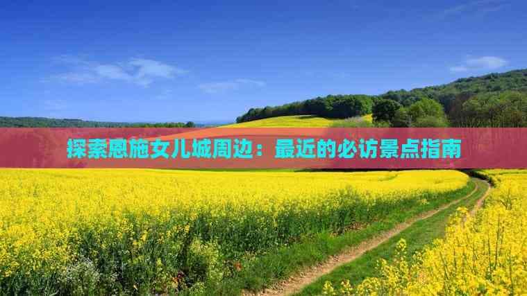探索恩施女儿城周边：最近的必访景点指南