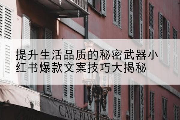 提升生活品质的秘密武器：小红书爆款文案技巧大揭秘