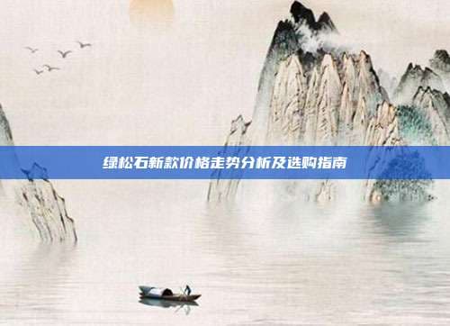 绿松石新款价格走势分析及选购指南