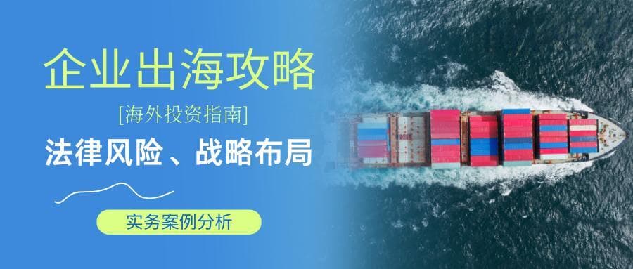 企业出海攻略：法律风险、战略布局与实务案例分析