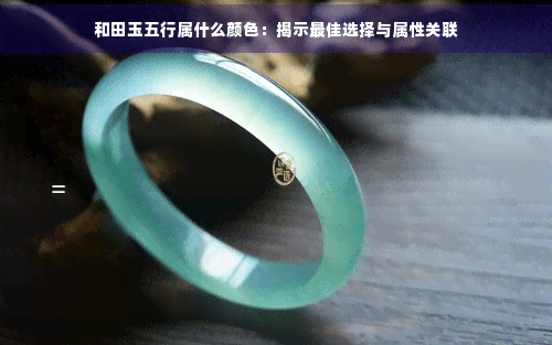和田玉五行属什么颜色：揭示更佳选择与属性关联
