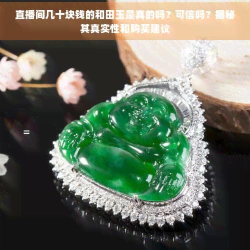 直播间几十块钱的和田玉是真的吗？可信吗？揭秘其真实性和购买建议