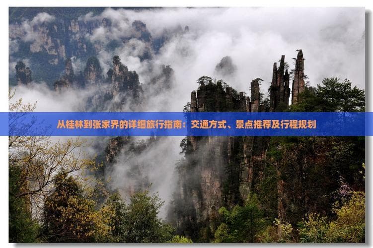 从桂林到张家界的详细旅行指南：交通途径、景点推荐及行程规划