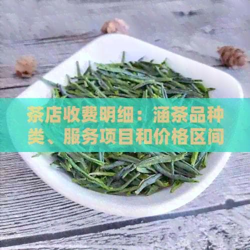 茶店收费明细：涵茶品种类、服务项目和价格区间，一应俱全的茶店收费标准