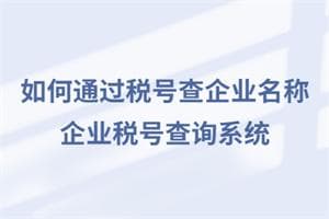 如何通过税号查企业名称？企业税号查询系统是啥