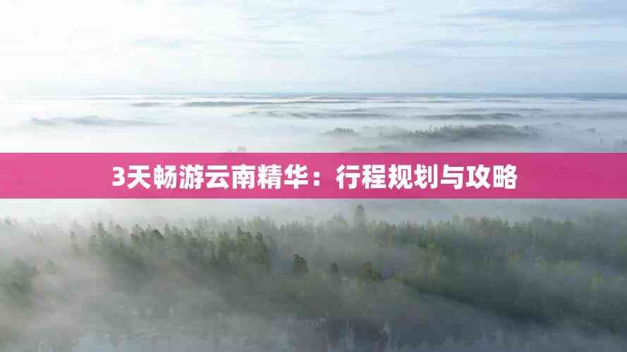 3天畅游云南精华：行程规划与攻略