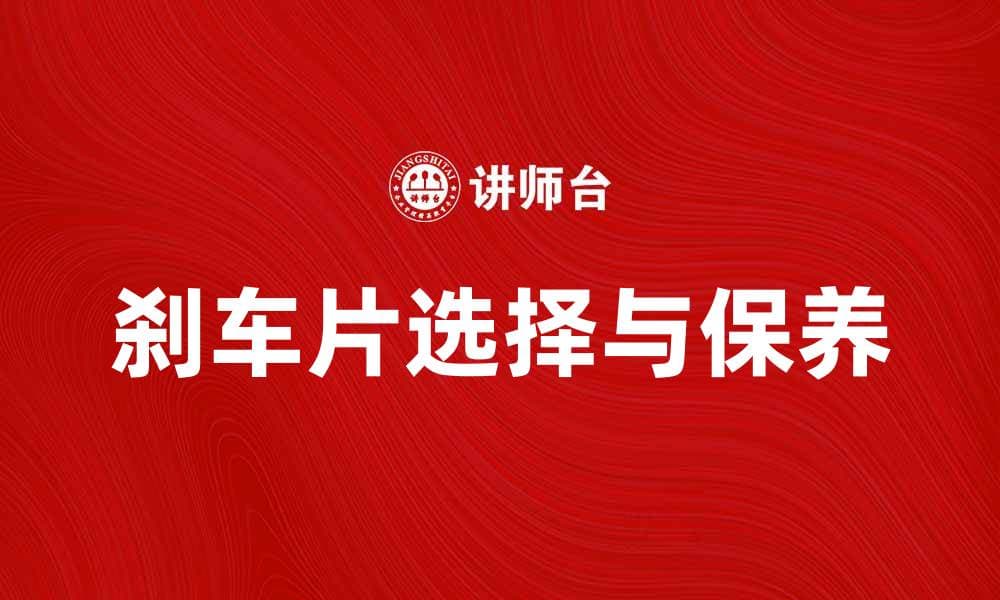 刹车片的选择与保养，提升行车安全的关键因素