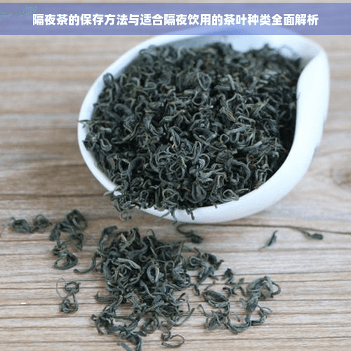 隔夜茶的保存方法与适合隔夜饮用的茶叶种类全面解析