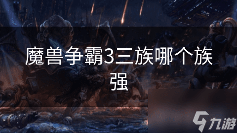 人族均衡兽族近战强！你更爱哪个种族？