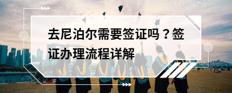 去尼泊尔需要签证吗？签证办理流程详解