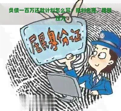 负债一百万还款计划怎么写：规划合理，摆脱压力