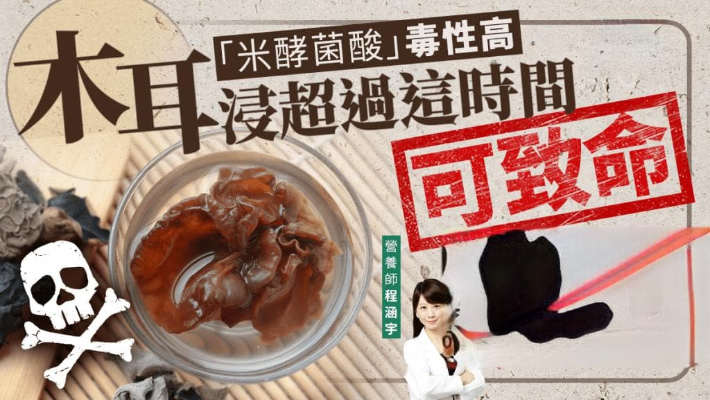 米酵菌酸毒性｜木耳浸超过这时间可致命 煮熟仍有毒 4类食物风险高