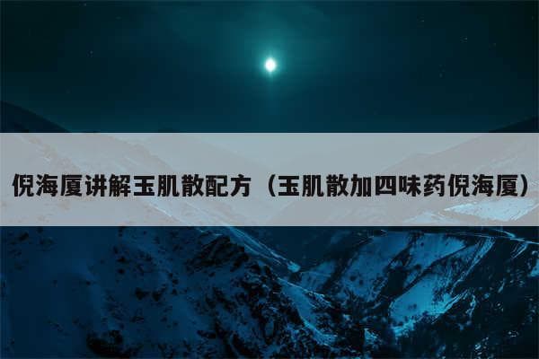 倪海厦改良版玉肌散配方及使用方法详解