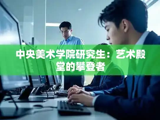 中央美术学院研究生：艺术殿堂的攀登者