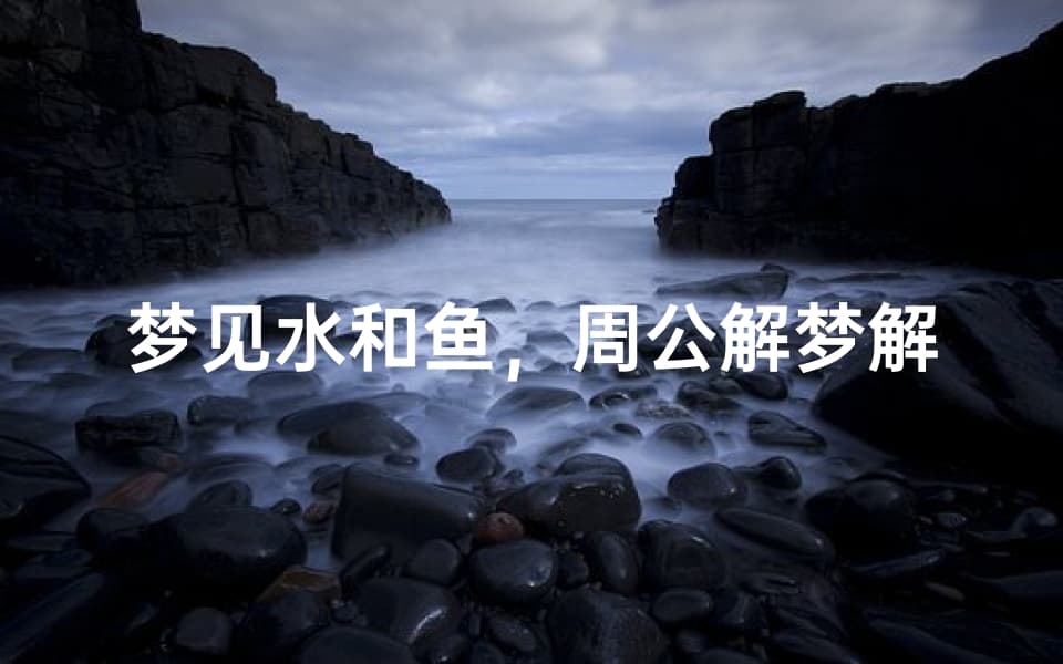 梦见水和鱼，周公解梦解析