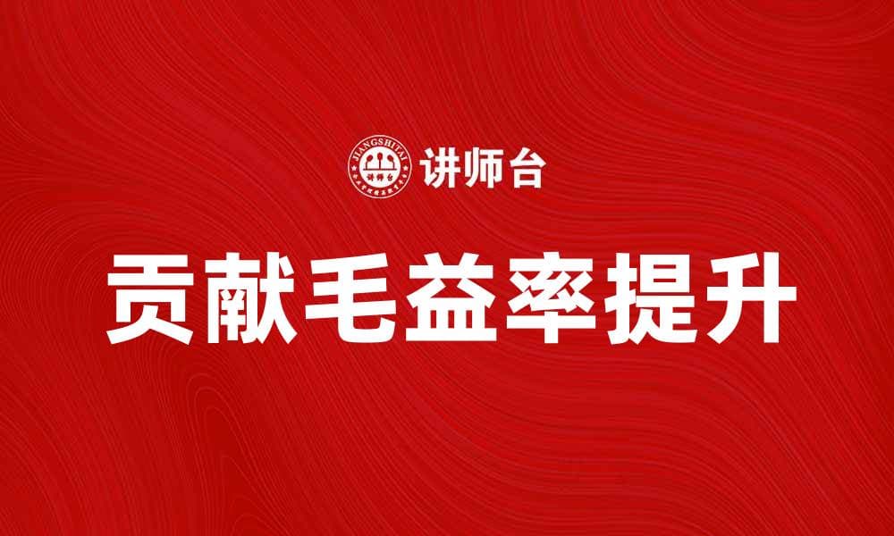提升企业效益的关键：解析贡献毛益率的重要性