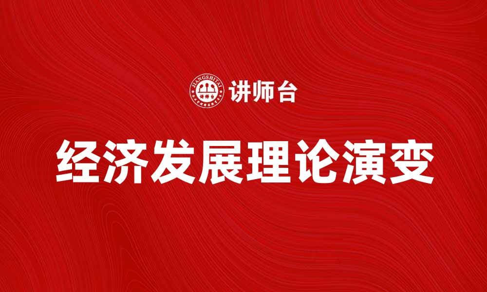 深入探讨经济发展理论的演变与实践意义