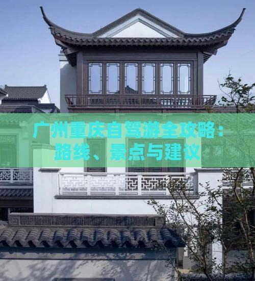 广州重庆自驾游全攻略：路线、景点与建议