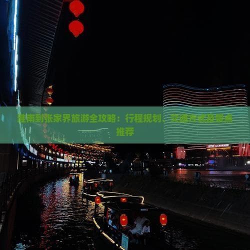 淮南到张家界旅游全攻略：行程规划、交通办法及景点推荐